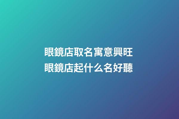 眼鏡店取名寓意興旺 眼鏡店起什么名好聽-第1張-店鋪起名-玄機派